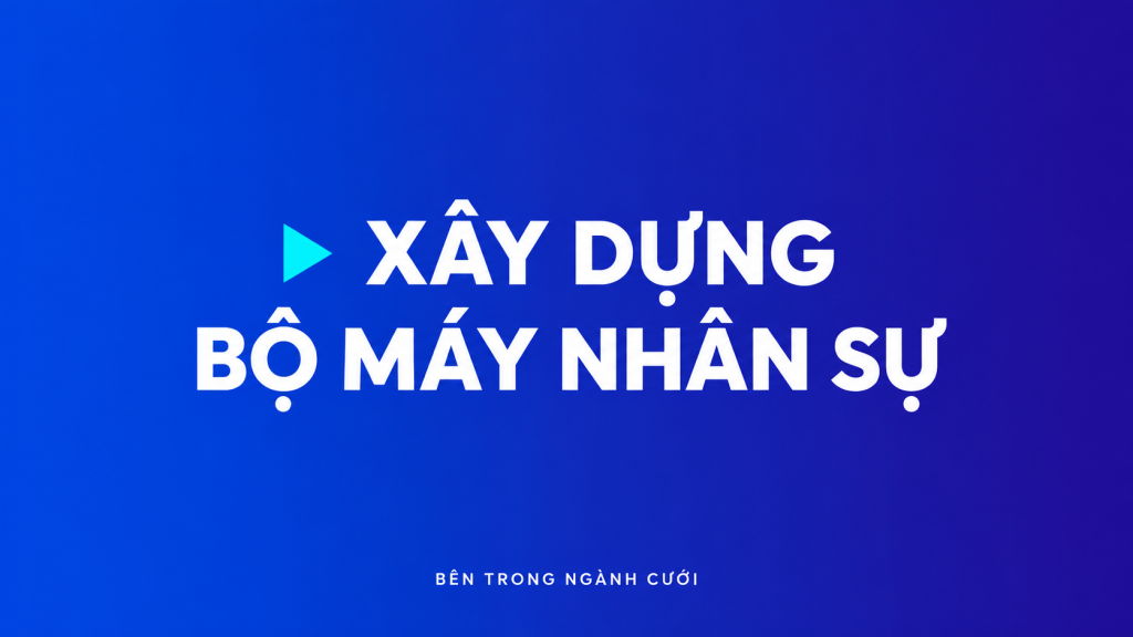 Xây dựng bộ máy nhân sự — Bên Trong Ngành Cưới